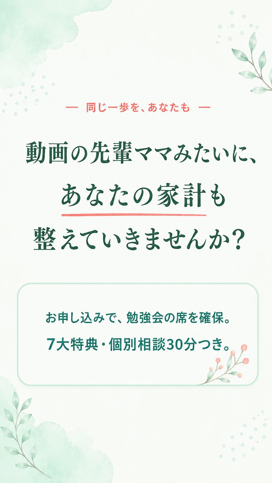 同じ一歩を、あなたも。動画の先輩ママみたいに、あなたの家計も整えていきませんか？ お申し込みで、勉強会の席を確保。７大特典・個別相談30分つき。
